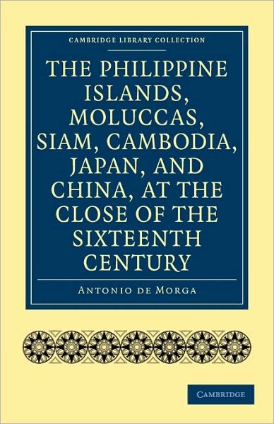 The Philippine Islands, Moluccas, Siam, Cambodia, Japan, and China, at the Close of the Sixteenth Century - Cambridge Library Collection - Hakluyt First Series - Antonio de Morga - Books - Cambridge University Press - 9781108010733 - April 22, 2010