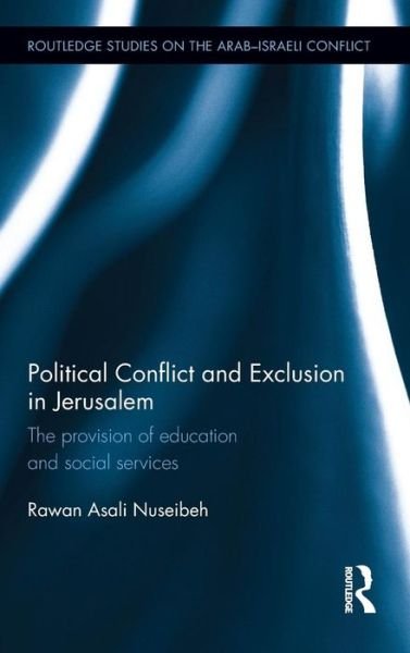 Cover for Nuseibeh, Rawan (Durham University, UK) · Political Conflict and Exclusion in Jerusalem: The Provision of Education and Social Services - Routledge Studies on the Arab-Israeli Conflict (Hardcover bog) (2015)
