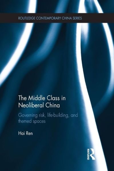 Cover for Ren, Hai (University of Arizona, USA) · The Middle Class in Neoliberal China: Governing Risk, Life-Building, and Themed Spaces - Routledge Contemporary China Series (Pocketbok) (2015)