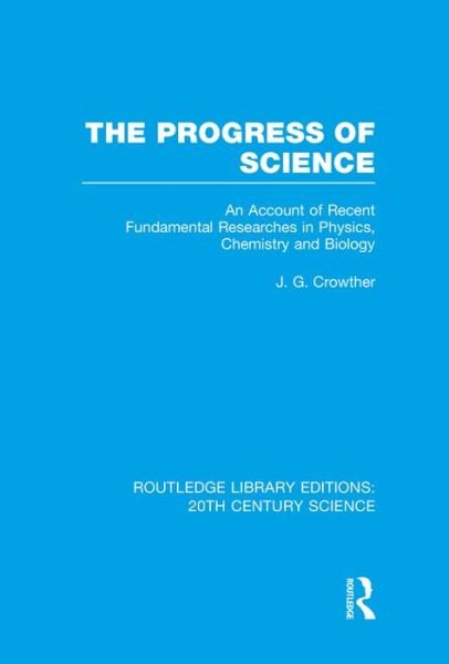 Cover for J.G. Crowther · The Progress of Science: An Account of Recent Fundamental Researches in Physics, Chemistry and Biology - Routledge Library Editions: 20th Century Science (Paperback Book) (2015)