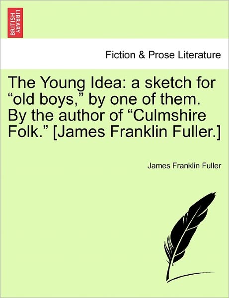 Cover for James Franklin Fuller · The Young Idea: a Sketch for Old Boys, by One of Them. by the Author of Culmshire Folk. [james Franklin Fuller.] (Paperback Bog) (2011)