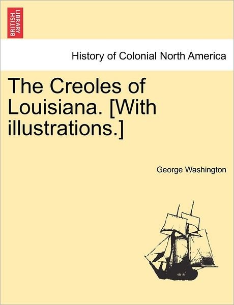 Cover for George Washington · The Creoles of Louisiana. [with Illustrations.] (Paperback Bog) (2011)