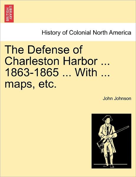 Cover for John Johnson · The Defense of Charleston Harbor ... 1863-1865 ... with ... Maps, Etc. (Paperback Book) (2011)
