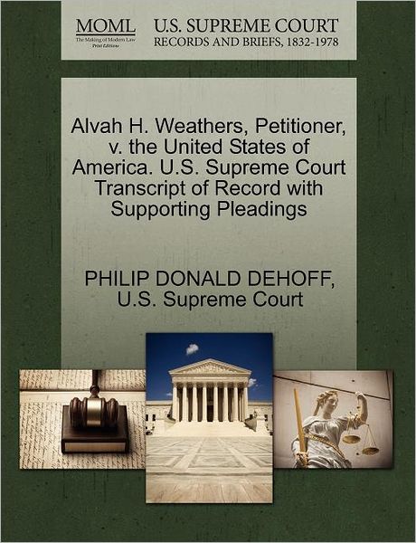 Alvah H. Weathers, Petitioner, V. the United States of America. U.s. Supreme Court Transcript of Record with Supporting Pleadings - Philip Donald Dehoff - Books - Gale Ecco, U.S. Supreme Court Records - 9781270322733 - October 27, 2011