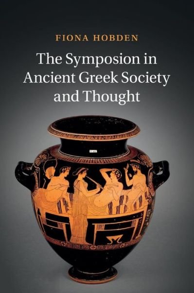 Cover for Hobden, Fiona (University of Liverpool) · The Symposion in Ancient Greek Society and Thought (Paperback Book) (2016)