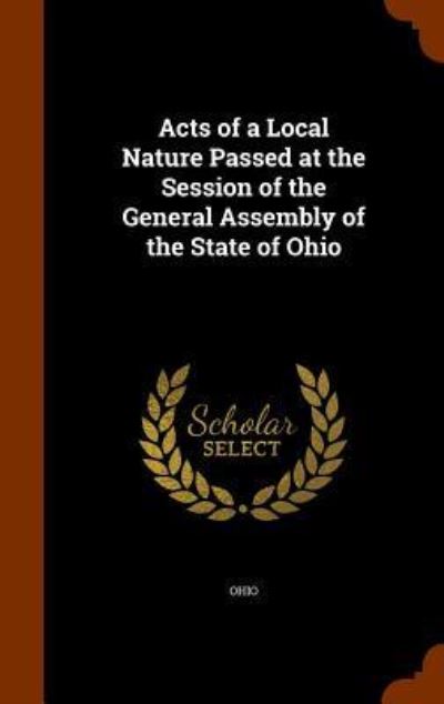 Acts of a Local Nature Passed at the Session of the General Assembly of the State of Ohio - Ohio - Books - Arkose Press - 9781343880733 - October 3, 2015