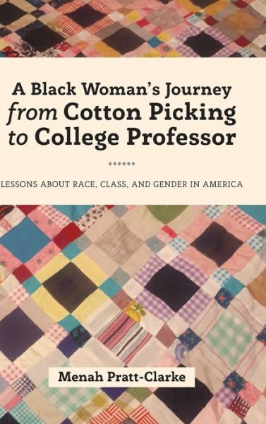 Cover for Menah Pratt-Clarke · A Black Woman's Journey from Cotton Picking to College Professor: Lessons about Race, Class, and Gender in America - Black Studies and Critical Thinking (Hardcover Book) [New edition] (2017)