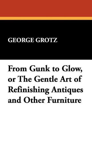 Cover for George Grotz · From Gunk to Glow, or the Gentle Art of Refinishing Antiques and Other Furniture (Paperback Book) (2024)