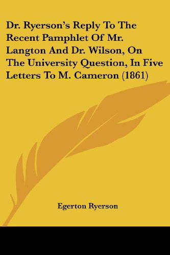 Cover for Egerton Ryerson · Dr. Ryerson's Reply to the Recent Pamphlet of Mr. Langton and Dr. Wilson, on the University Question, in Five Letters to M. Cameron (1861) (Paperback Book) (2008)