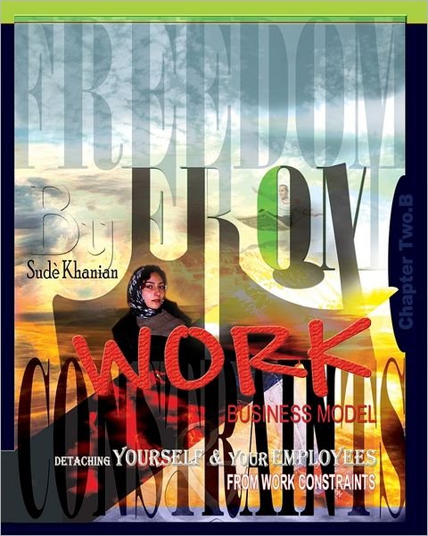 Freedom from Work Business Model: Chapter 2.b: Detaching Yourself & Your Employees from Work Constraints - Sud Khanian - Livres - Createspace - 9781440475733 - 30 décembre 2008