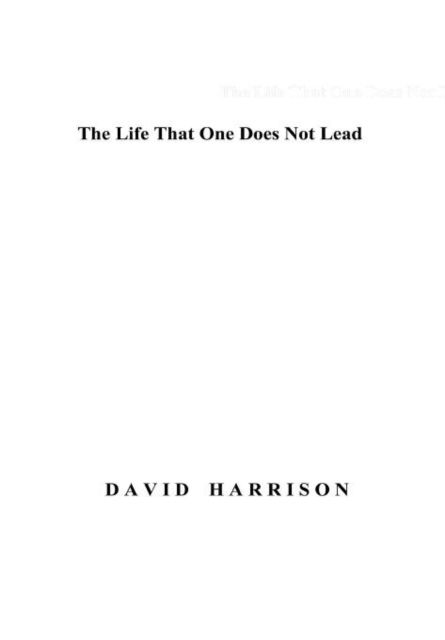 The Life That One Does Not Lead - David Harrison - Książki - Lulu.com - 9781447661733 - 23 listopada 2011