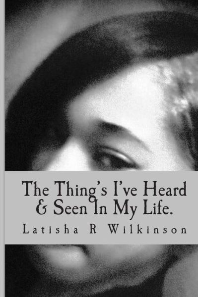 Cover for Latisha R Wilkinson · The Thing's I've Heard &amp; Seen in My Life. (Paperback Book) (2010)