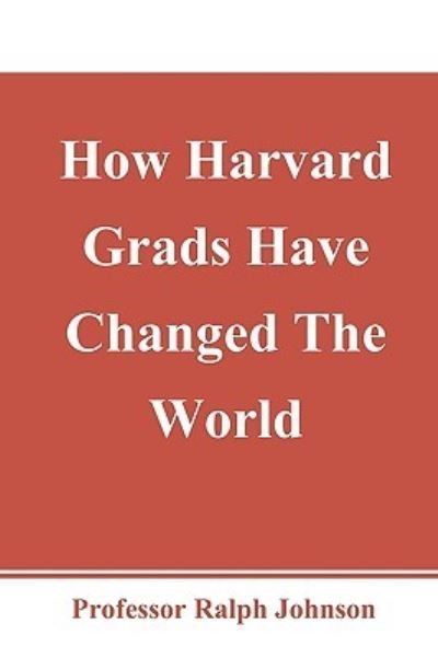 How Harvard Grads Have Changed the World - Prof Ralph Johnson - Livros - Createspace - 9781451563733 - 30 de março de 2010