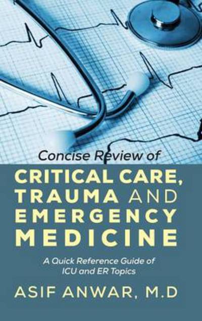 Cover for Asif Anwar · Concise Review of Critical Care, Trauma and Emergency Medicine: A Quick Reference Guide of ICU and Er Topics (Gebundenes Buch) (2013)