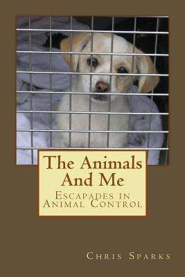 Cover for Chris Sparks · The Animals and Me: Escapades in Animal Control (Paperback Bog) (2012)