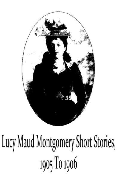 Cover for Lucy Maud Montgomery · Lucy Maud Montgomery Short Stories, 1905 to 1906 (Taschenbuch) (2012)