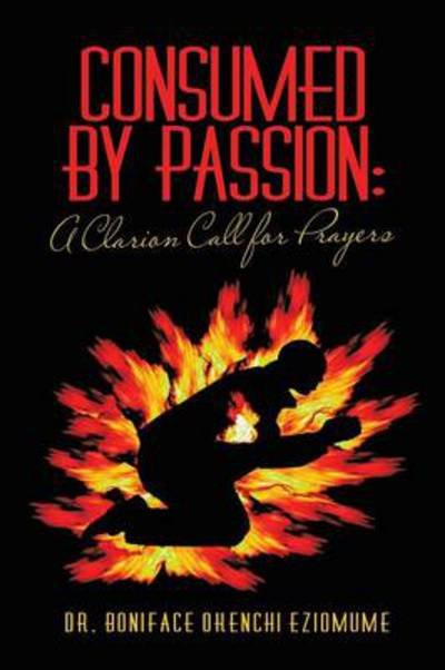 Cover for Boniface Okenchi Eziomume · Consumed by Passion: a Clarion Call for Prayers (Paperback Book) (2014)