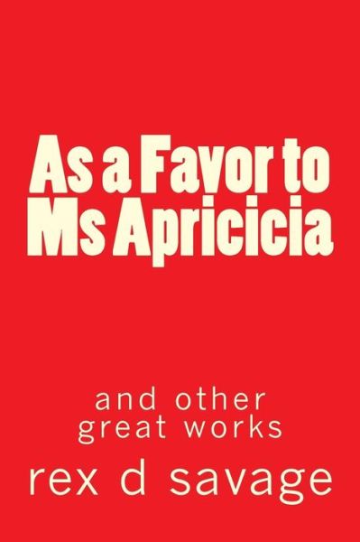 As a Favor to Ms Apricicia - Rex D Savage - Książki - Createspace - 9781491259733 - 8 sierpnia 2013