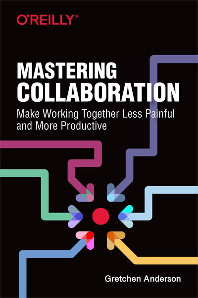 Mastering Collaboration: Make Working Together Less Painful and More Productive - Gretchen Anderson - Books - O'Reilly Media - 9781492041733 - March 22, 2019