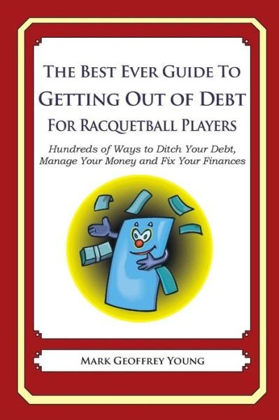 Cover for Mark Geoffrey Young · The Best Ever Guide to Getting out of Debt for Racquetball Players: Hundreds of Ways to Ditch Your Debt, Manage Your Money and Fix Your Finances (Paperback Book) (2013)