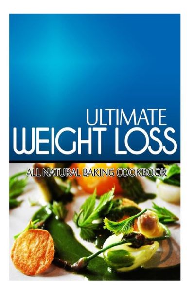 Cover for Ultimate Weight Loss · Ultimate Weight Loss - All Natural Baking Cookbook: Ultimate Weight Loss Cookbook (Paperback Book) (2014)