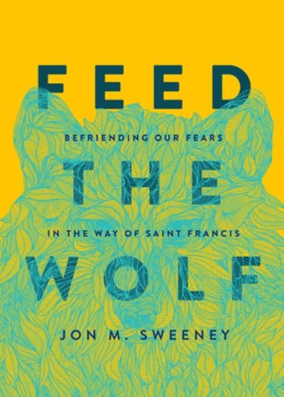 Cover for Jon M. Sweeney · Feed the Wolf: Befriending Our Fears in the Way of Saint Francis (Hardcover Book) (2021)