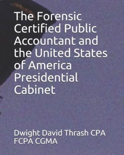 Cover for Dwight David Thrash CPA FCPA CGMA · The Forensic Certified Public Accountant and the United States of America Presidential Cabinet (Pocketbok) (2017)