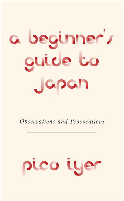 A Beginner's Guide to Japan: Observations and Provocations - Pico Iyer - Książki - Knopf Doubleday Publishing Group - 9781524711733 - 