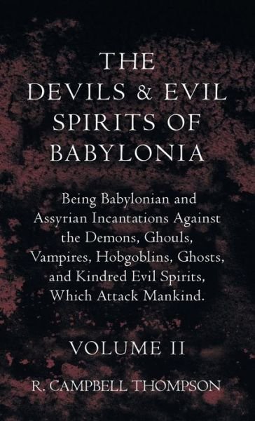 Cover for R. Campbell Thompson · Devils and Evil Spirits of Babylonia, Being Babylonian and Assyrian Incantations Against the Demons, Ghouls, Vampires, Hobgoblins, Ghosts, and Kindred Evil Spirits, Which Attack Mankind. Volume II (Book) (2022)