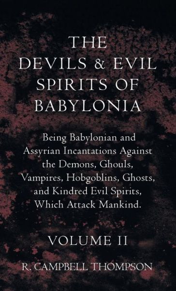 Devils and Evil Spirits of Babylonia, Being Babylonian and Assyrian Incantations Against the Demons, Ghouls, Vampires, Hobgoblins, Ghosts, and Kindred Evil Spirits, Which Attack Mankind. Volume II - R. Campbell Thompson - Bücher - Barclay Press, Incorporated - 9781528771733 - 21. Oktober 2022