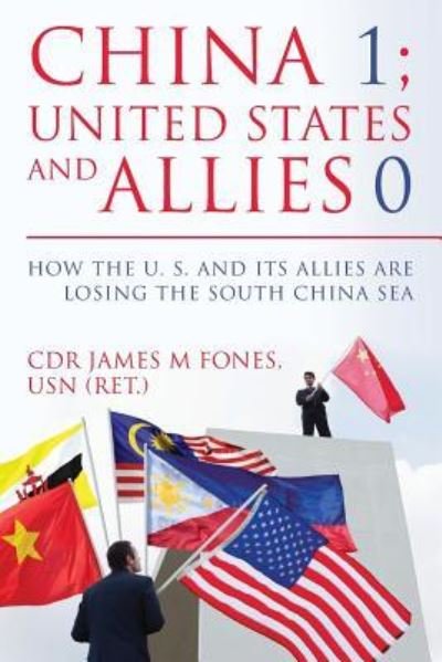 Cover for CDR USN (Ret.), James M. Fones · China 1- United States and Its Allies 0 : How the United States and Its Allies are Losing the South China Sea (Paperback Bog) (2016)