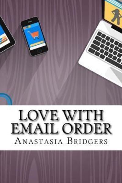 Love With Email Order - Anastasia Bridgers - Livros - Createspace Independent Publishing Platf - 9781546856733 - 15 de maio de 2017