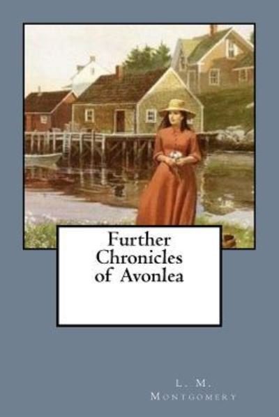Further Chronicles of Avonlea - L M Montgomery - Książki - Createspace Independent Publishing Platf - 9781548555733 - 3 lipca 2017