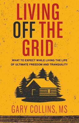 Cover for Gary Collins · Living Off The Grid: What to Expect While Living the Life of Ultimate Freedom and Tranquility (Paperback Book) (2019)