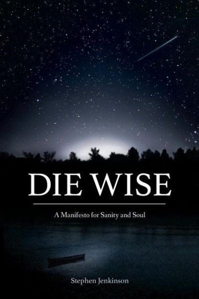 Cover for Stephen Jenkinson · Die Wise: A Manifesto for Sanity and Soul (Paperback Book) (2015)