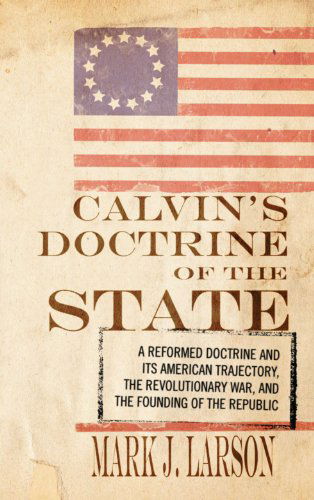 Cover for Mark J. Larson · Calvin's Doctrine of the State: a Reformed Doctrine and Its American Trajectory, the Revolutionary War, and the Founding of the Republic (Paperback Book) (2009)