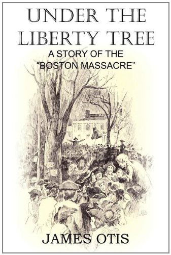 Under the Liberty Tree, a Story of the Boston Massacre - James Otis - Books - Bottom of the Hill Publishing - 9781612032733 - July 1, 2011