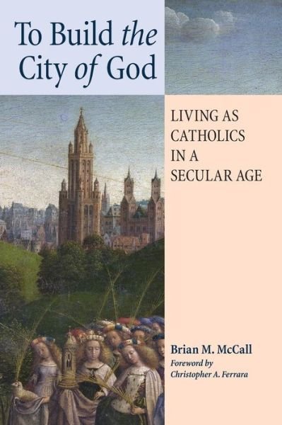 Cover for Brian M. Mccall · To Build the City of God: Living As Catholics in a Secular Age (Paperback Book) (2014)