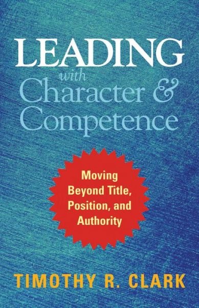 Cover for Clark · Leading with Character and Competence: Moving Beyond Title, Position, and Authority (Innbunden bok) (2016)
