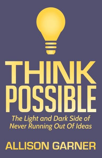 Think Possible: The Light and Dark Side of Never Running Out Of Ideas - Allison Garner - Bøger - Morgan James Publishing llc - 9781642790733 - 28. februar 2019
