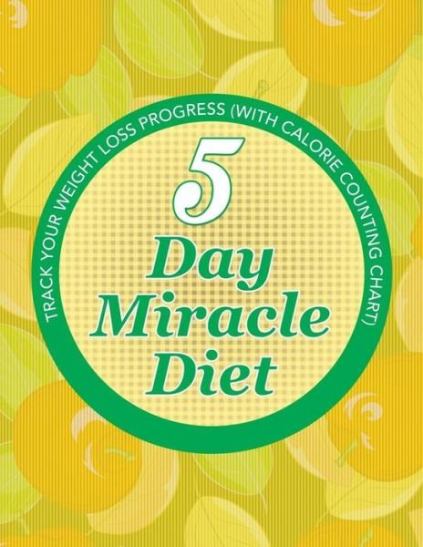 Cover for Speedy Publishing Llc · 5 Day Miracle Diet: Track Your Weight Loss Progress (With Calorie Counting Chart) (Paperback Book) (2015)