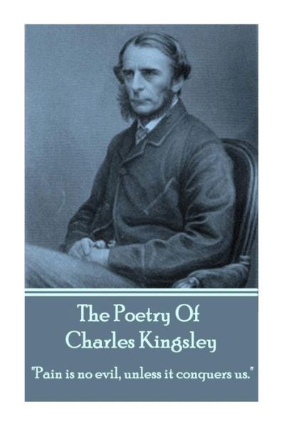 Cover for Charles Kingsley · The Poetry of Charles Kingsley: &quot;Pain is No Evil, Unless It Conquers Us.&quot; (Paperback Bog) (2013)