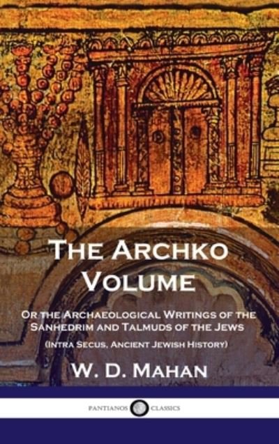 Cover for W D Mahan · Archko Volume: Or the Archaeological Writings of the Sanhedrim and Talmuds of the Jews (Intra Secus, Ancient Jewish History) (Hardcover Book) (1901)