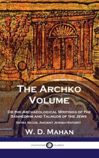 Cover for W D Mahan · Archko Volume: Or the Archaeological Writings of the Sanhedrim and Talmuds of the Jews (Intra Secus, Ancient Jewish History) (Inbunden Bok) (1901)