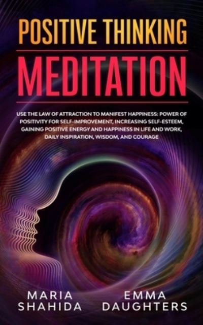 Positive Thinking Meditation: Use the Law of Attraction to Manifest Happiness: Power of Positivity for Self-Improvement, Increasing Self-Esteem, Gaining Positive Energy and Happiness in Life and Work, Daily Inspiration, Wisdom, and Courage - Maria Shahida Emma Daughters - Libros - Elmarnissi - 9781801094733 - 3 de octubre de 2020