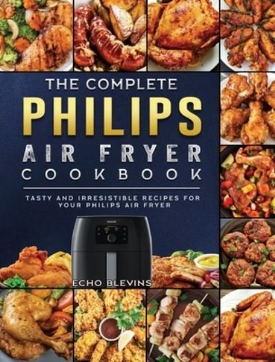 Cover for Echo Blevins · The Complete Philips Air fryer Cookbook: Tasty and Irresistible Recipes for Your Philips Air fryer (Gebundenes Buch) (2021)