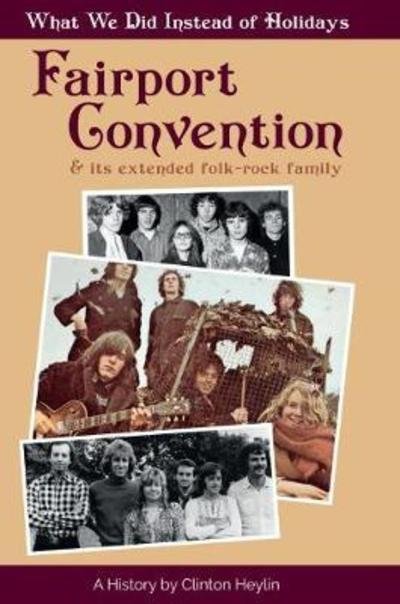 Cover for Clinton Heylin · What We Did Instead Of Holidays: A History Of Fairport Convention And Its Extended Folk-Rock Family (Innbunden bok) (2018)