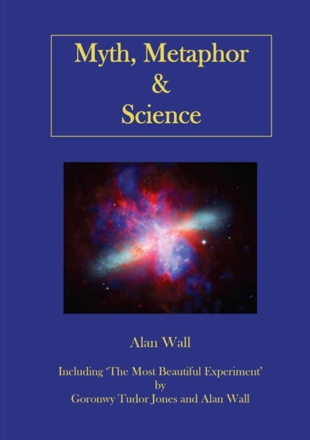 Cover for Alan Wall · Myth, Metaphor and Science: Including &quot;The Most Beautiful Experiment&quot;, by Goronwy Tudor Jones and Alan Wall (Paperback Book) (2009)