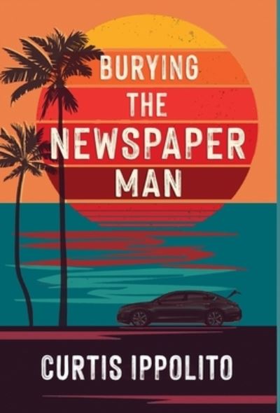 Cover for Curtis Ippolito · Burying the Newspaper Man (Hardcover Book) (2021)