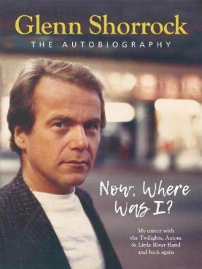 Cover for Glenn Shorrock · Now Where Was I: The Autobiography (Hardcover Book) (2018)